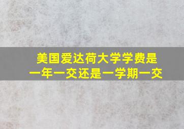 美国爱达荷大学学费是一年一交还是一学期一交