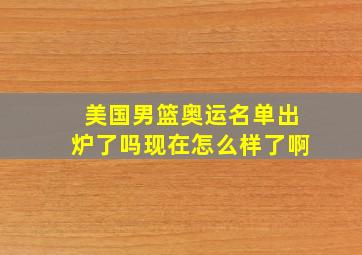 美国男篮奥运名单出炉了吗现在怎么样了啊