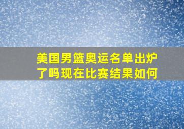 美国男篮奥运名单出炉了吗现在比赛结果如何