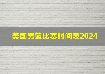 美国男篮比赛时间表2024