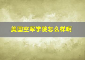 美国空军学院怎么样啊