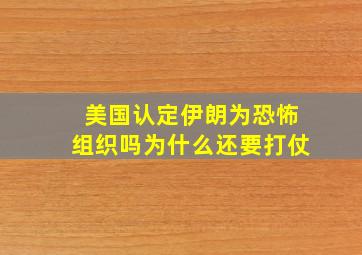 美国认定伊朗为恐怖组织吗为什么还要打仗