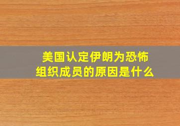 美国认定伊朗为恐怖组织成员的原因是什么