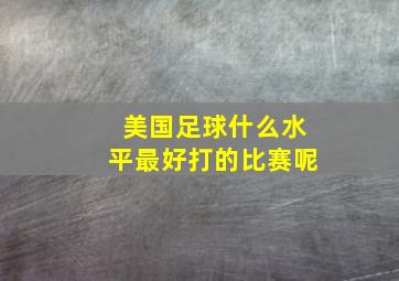 美国足球什么水平最好打的比赛呢