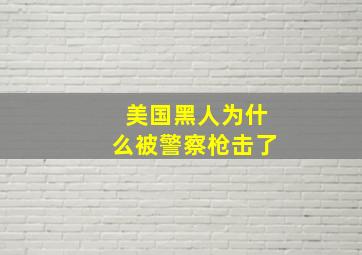 美国黑人为什么被警察枪击了