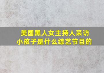 美国黑人女主持人采访小孩子是什么综艺节目的