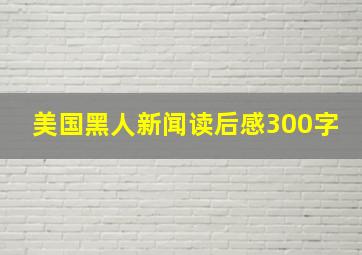 美国黑人新闻读后感300字