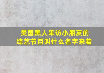 美国黑人采访小朋友的综艺节目叫什么名字来着