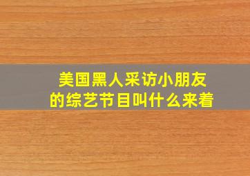 美国黑人采访小朋友的综艺节目叫什么来着