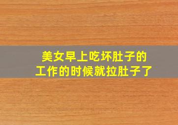 美女早上吃坏肚子的工作的时候就拉肚子了