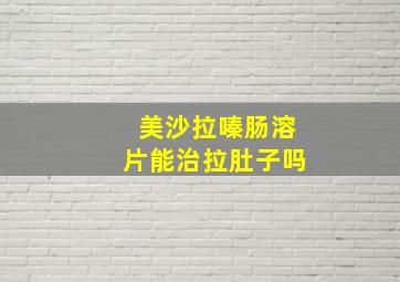 美沙拉嗪肠溶片能治拉肚子吗