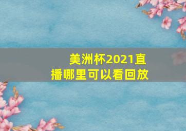 美洲杯2021直播哪里可以看回放