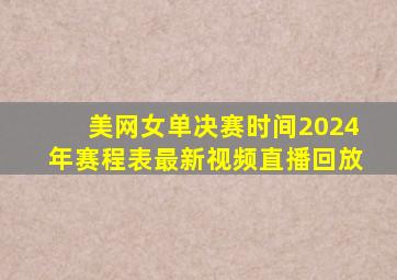 美网女单决赛时间2024年赛程表最新视频直播回放