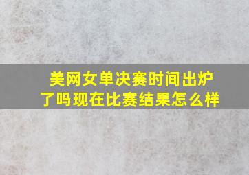 美网女单决赛时间出炉了吗现在比赛结果怎么样