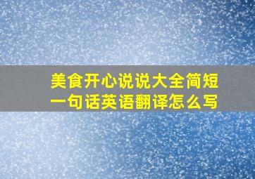 美食开心说说大全简短一句话英语翻译怎么写