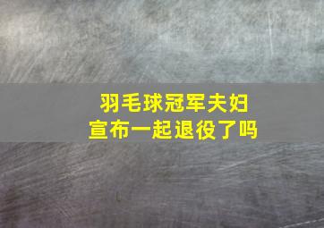 羽毛球冠军夫妇宣布一起退役了吗