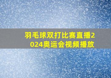 羽毛球双打比赛直播2024奥运会视频播放