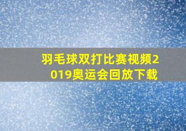 羽毛球双打比赛视频2019奥运会回放下载