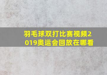 羽毛球双打比赛视频2019奥运会回放在哪看