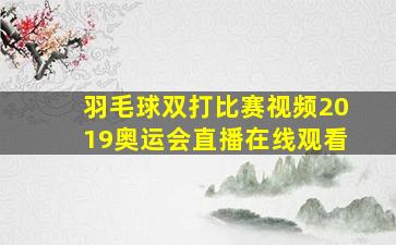 羽毛球双打比赛视频2019奥运会直播在线观看