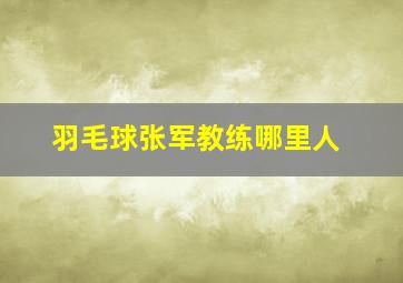 羽毛球张军教练哪里人