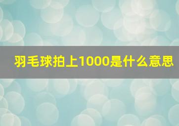 羽毛球拍上1000是什么意思