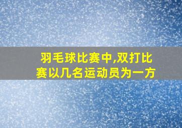 羽毛球比赛中,双打比赛以几名运动员为一方