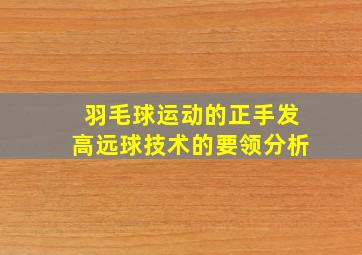 羽毛球运动的正手发高远球技术的要领分析