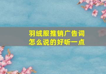 羽绒服推销广告词怎么说的好听一点