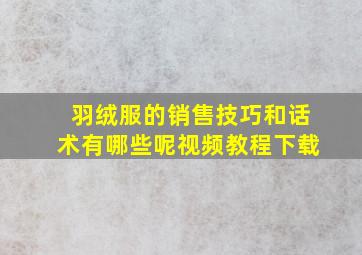 羽绒服的销售技巧和话术有哪些呢视频教程下载