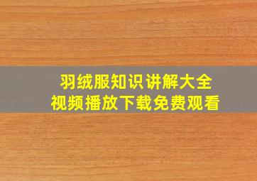 羽绒服知识讲解大全视频播放下载免费观看