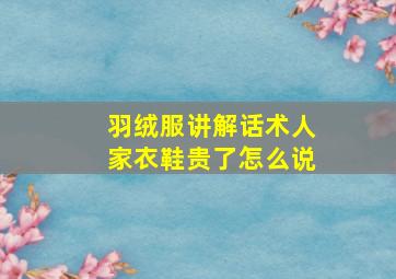 羽绒服讲解话术人家衣鞋贵了怎么说