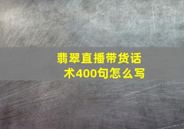 翡翠直播带货话术400句怎么写