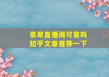 翡翠直播间可靠吗知乎文章推荐一下