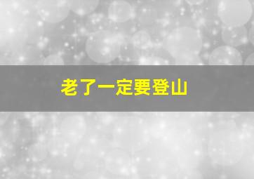 老了一定要登山