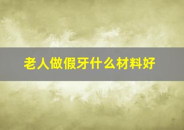 老人做假牙什么材料好