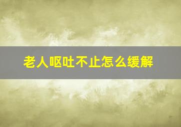 老人呕吐不止怎么缓解