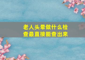 老人头晕做什么检查最直接能查出来