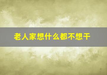 老人家想什么都不想干