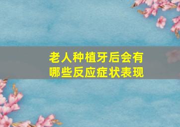 老人种植牙后会有哪些反应症状表现