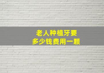 老人种植牙要多少钱费用一颗