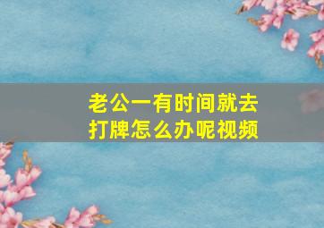 老公一有时间就去打牌怎么办呢视频