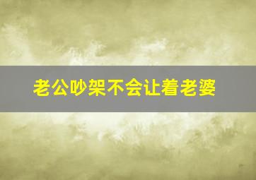 老公吵架不会让着老婆