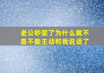 老公吵架了为什么就不是不能主动和我说话了