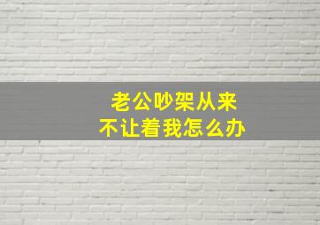 老公吵架从来不让着我怎么办