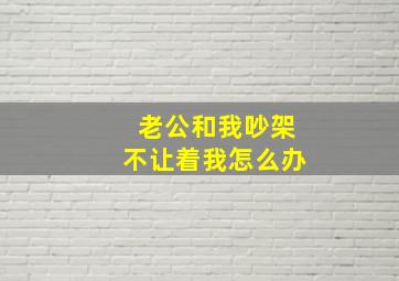 老公和我吵架不让着我怎么办