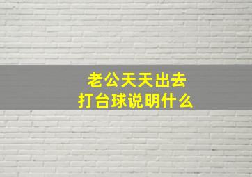 老公天天出去打台球说明什么