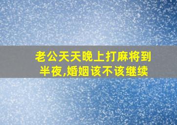 老公天天晚上打麻将到半夜,婚姻该不该继续