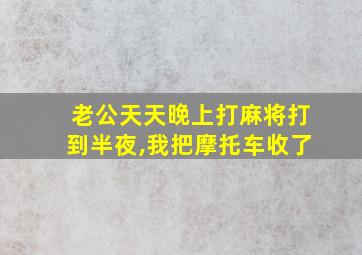 老公天天晚上打麻将打到半夜,我把摩托车收了