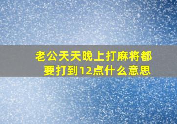 老公天天晚上打麻将都要打到12点什么意思